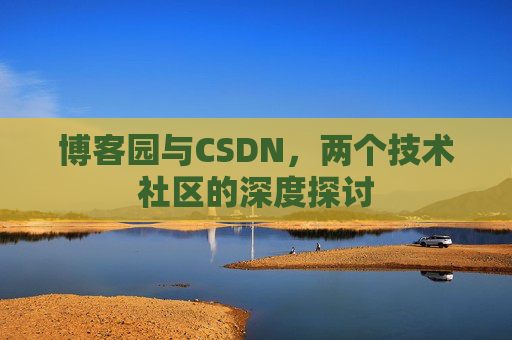 博客园与CSDN,两个技术社区的深度探讨